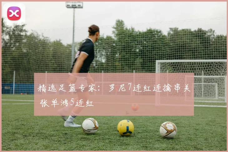 精选足篮专家:罗尼7连红连擒串关 张单鸿5连红