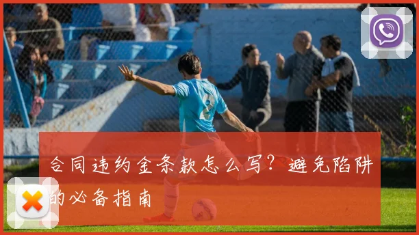 合同违约金条款怎么写？避免陷阱的必备指南