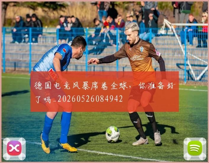 德国电竞风暴席卷全球，你准备好了吗_20260526084942
