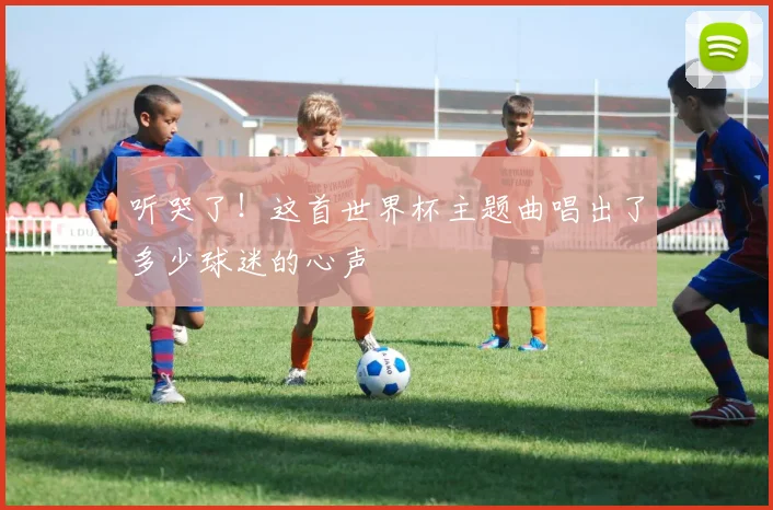 听哭了！这首世界杯主题曲唱出了多少球迷的心声