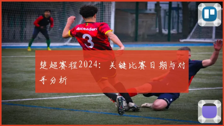 楚超赛程2024:关键比赛日期与对手分析