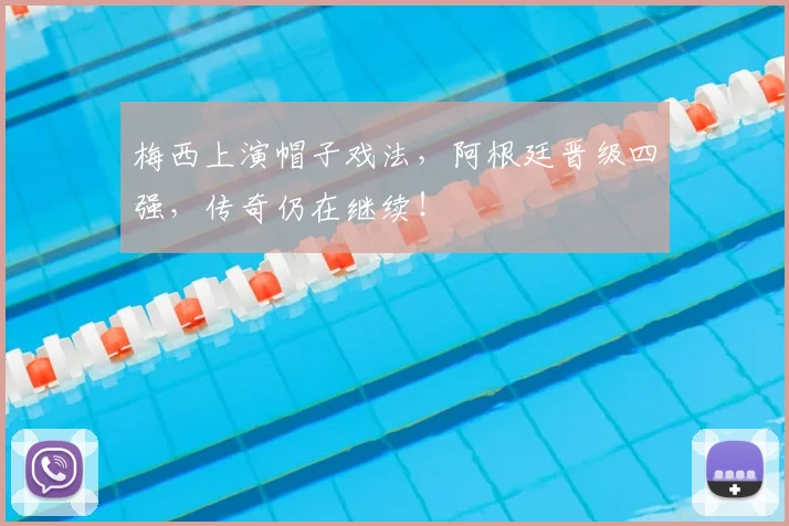 梅西上演帽子戏法,阿根廷晋级四强,传奇仍在继续!