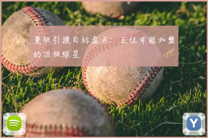 曼联引援目标盘点：五位可能加盟的顶级球星
