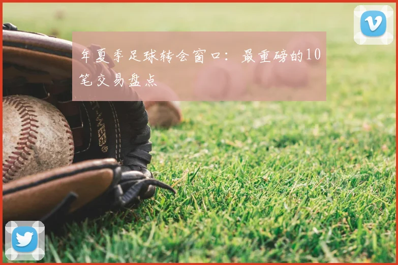 年夏季足球转会窗口：最重磅的10笔交易盘点