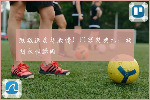 致敬速度与激情！F1颁奖典礼，铭刻永恒瞬间