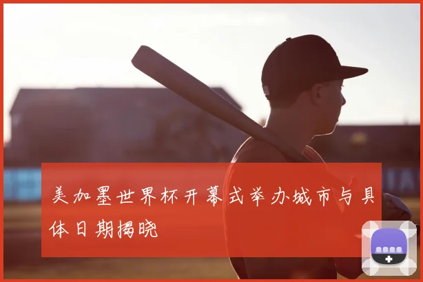 美加墨世界杯开幕式举办城市与具体日期揭晓