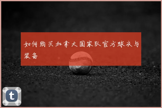 如何购买加拿大国家队官方球衣与装备