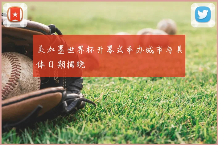 美加墨世界杯开幕式举办城市与具体日期揭晓
