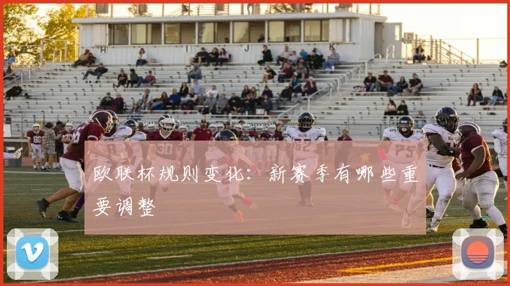 欧联杯规则变化:新赛季有哪些重要调整