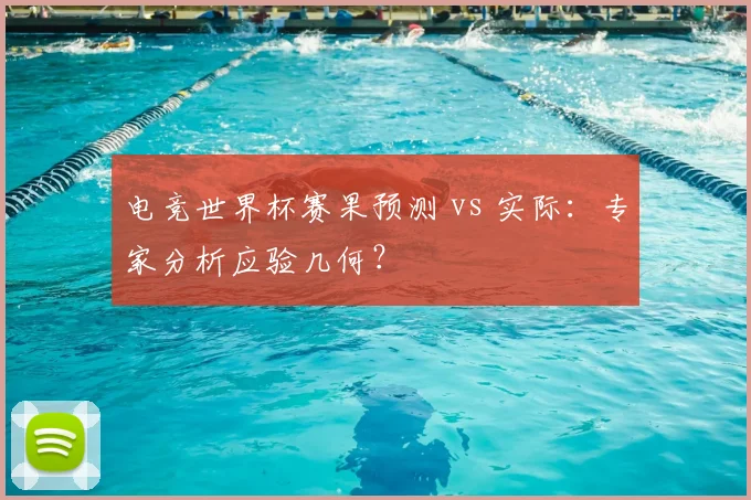 电竞世界杯赛果预测 vs 实际:专家分析应验几何?