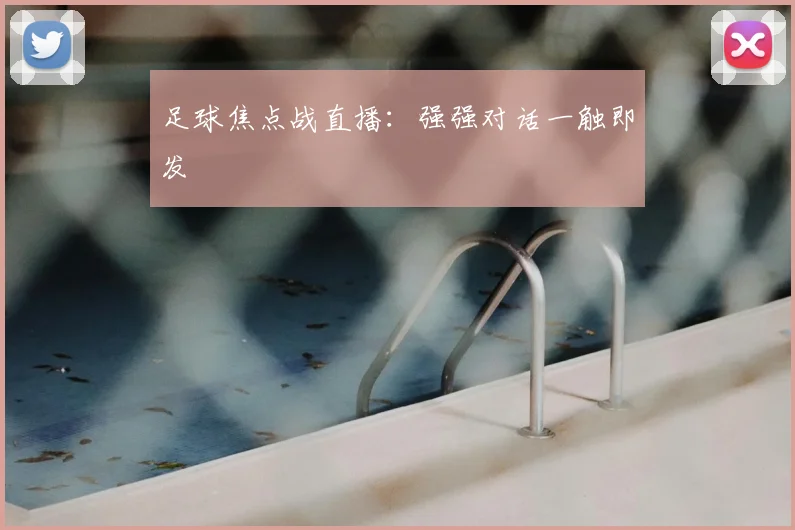 足球焦点战直播：强强对话一触即发