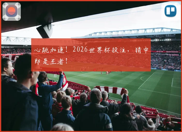 心跳加速！2026世界杯投注，猜中即是王者！