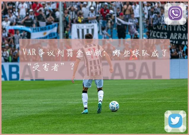 VAR争议判罚全回顾:哪些球队成了“受害者”?