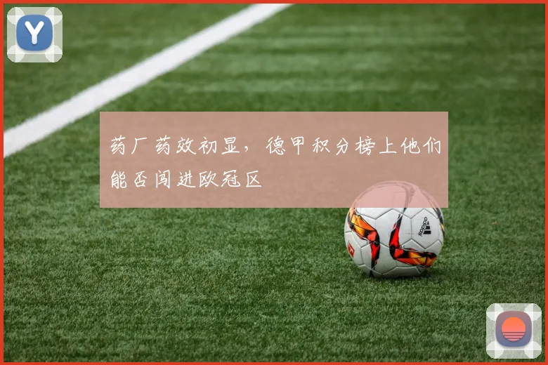 药厂药效初显,德甲积分榜上他们能否闯进欧冠区