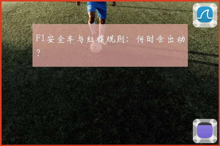 F1安全车与红旗规则:何时会出动?