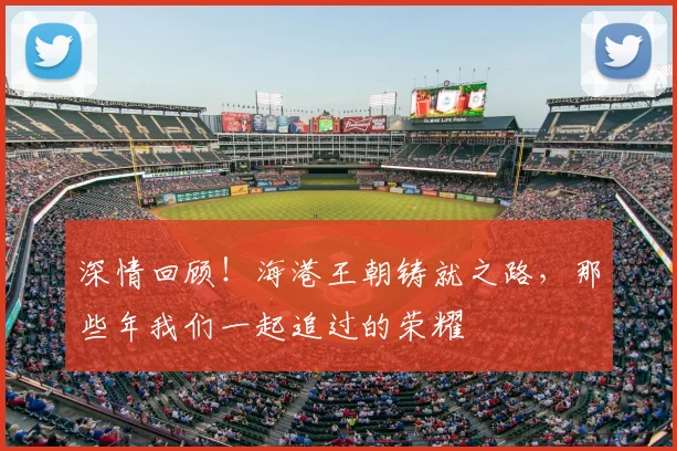 深情回顾!海港王朝铸就之路,那些年我们一起追过的荣耀