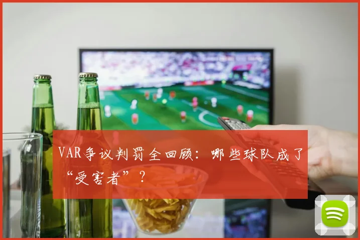 VAR争议判罚全回顾:哪些球队成了“受害者”?