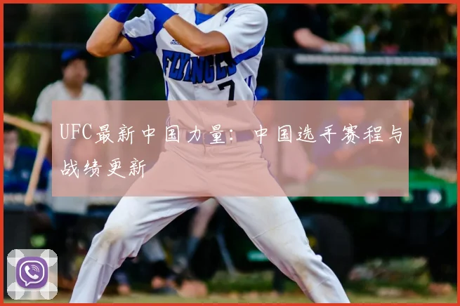 UFC最新中国力量:中国选手赛程与战绩更新