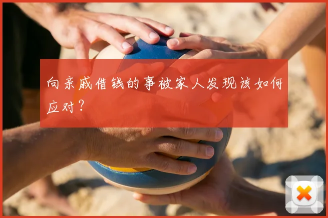 向亲戚借钱的事被家人发现该如何应对?