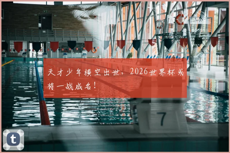 天才少年横空出世，2026世界杯或将一战成名！