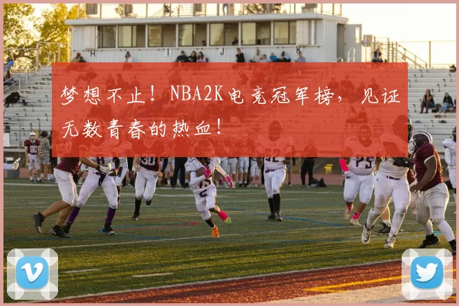 梦想不止!NBA2K电竞冠军榜,见证无数青春的热血!