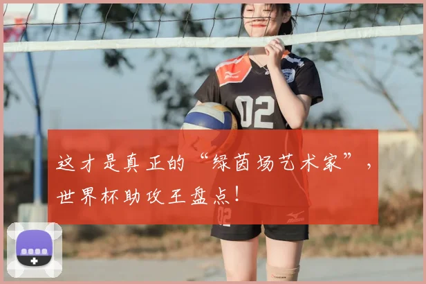 这才是真正的“绿茵场艺术家”，世界杯助攻王盘点！