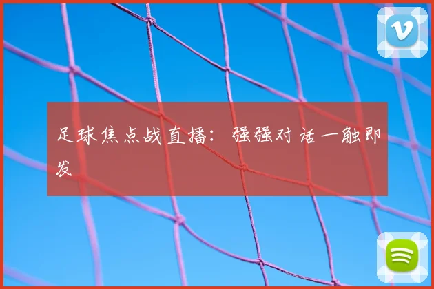 足球焦点战直播:强强对话一触即发